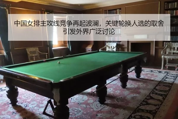中国女排主攻线竞争再起波澜，关键轮换人选的取舍引发外界广泛讨论